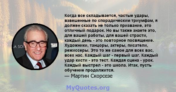 Когда все складывается, частые удары, взвешенные по спорадическим триумфам, я должен сказать не только призвание, это отличный подарок. Но вы также знаете это, для вашей работы, для вашей страсти, каждый день - это