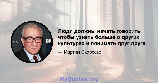 Люди должны начать говорить, чтобы узнать больше о других культурах и понимать друг друга.