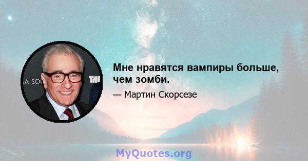 Мне нравятся вампиры больше, чем зомби.