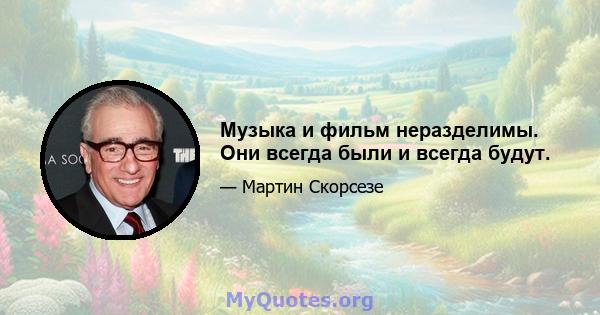 Музыка и фильм неразделимы. Они всегда были и всегда будут.