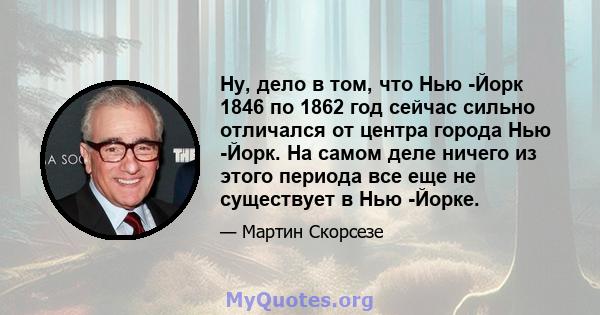 Ну, дело в том, что Нью -Йорк 1846 по 1862 год сейчас сильно отличался от центра города Нью -Йорк. На самом деле ничего из этого периода все еще не существует в Нью -Йорке.