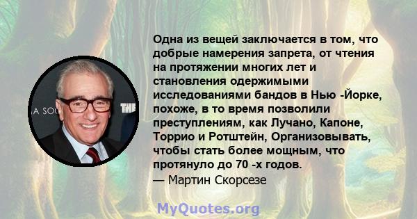 Одна из вещей заключается в том, что добрые намерения запрета, от чтения на протяжении многих лет и становления одержимыми исследованиями бандов в Нью -Йорке, похоже, в то время позволили преступлениям, как Лучано,