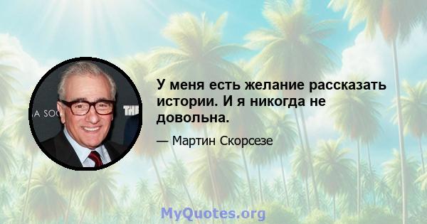 У меня есть желание рассказать истории. И я никогда не довольна.