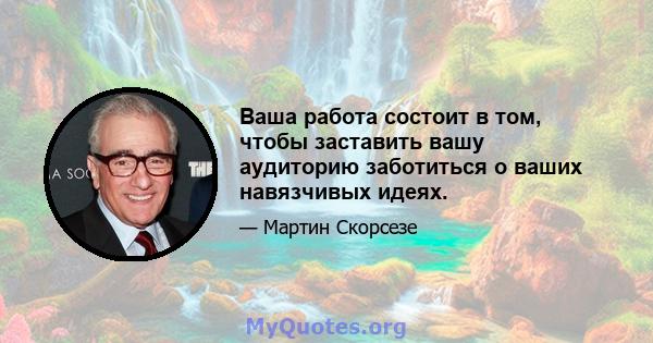 Ваша работа состоит в том, чтобы заставить вашу аудиторию заботиться о ваших навязчивых идеях.