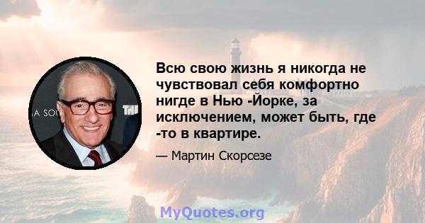 Всю свою жизнь я никогда не чувствовал себя комфортно нигде в Нью -Йорке, за исключением, может быть, где -то в квартире.