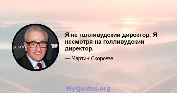 Я не голливудский директор. Я несмотря на голливудский директор.