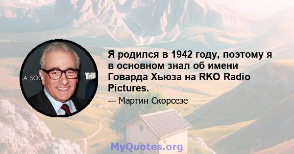 Я родился в 1942 году, поэтому я в основном знал об имени Говарда Хьюза на RKO Radio Pictures.