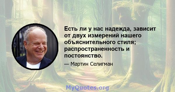 Есть ли у нас надежда, зависит от двух измерений нашего объяснительного стиля; распространенность и постоянство.