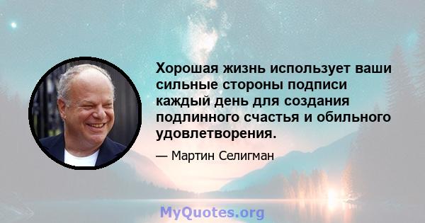 Хорошая жизнь использует ваши сильные стороны подписи каждый день для создания подлинного счастья и обильного удовлетворения.