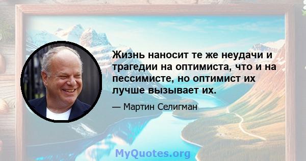 Жизнь наносит те же неудачи и трагедии на оптимиста, что и на пессимисте, но оптимист их лучше вызывает их.