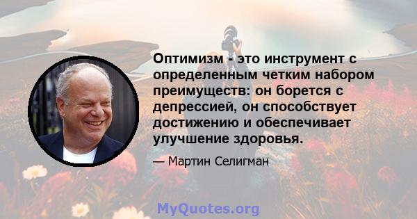 Оптимизм - это инструмент с определенным четким набором преимуществ: он борется с депрессией, он способствует достижению и обеспечивает улучшение здоровья.