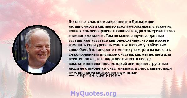 Погоня за счастьем закреплена в Декларации независимости как право всех американцев, а также на полках самосовершенствования каждого американского книжного магазина. Тем не менее, научные данные заставляют казаться