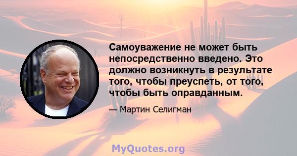 Самоуважение не может быть непосредственно введено. Это должно возникнуть в результате того, чтобы преуспеть, от того, чтобы быть оправданным.