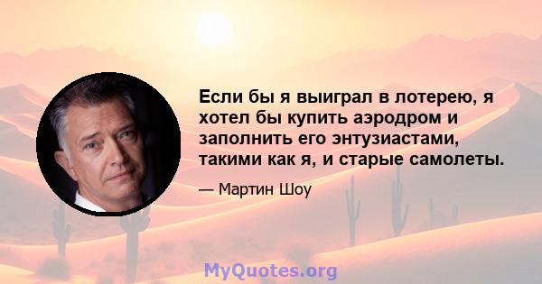 Если бы я выиграл в лотерею, я хотел бы купить аэродром и заполнить его энтузиастами, такими как я, и старые самолеты.