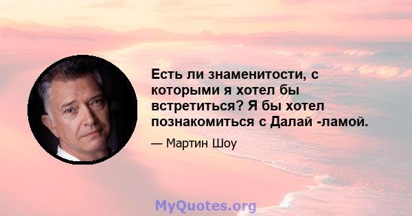 Есть ли знаменитости, с которыми я хотел бы встретиться? Я бы хотел познакомиться с Далай -ламой.