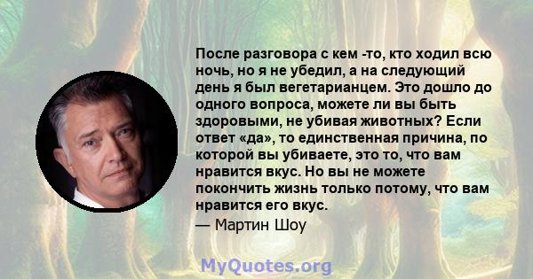 После разговора с кем -то, кто ходил всю ночь, но я не убедил, а на следующий день я был вегетарианцем. Это дошло до одного вопроса, можете ли вы быть здоровыми, не убивая животных? Если ответ «да», то единственная