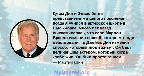 Джим Дин и Элвис были представителями целого поколения. Когда я учился в актерской школе в Нью -Йорке, много лет назад высказывалась, что если Марлон Брандо изменил способ, которым люди действовали, то Джеймс Дин