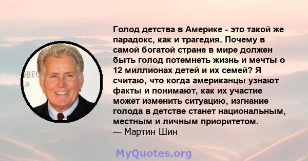 Голод детства в Америке - это такой же парадокс, как и трагедия. Почему в самой богатой стране в мире должен быть голод потемнеть жизнь и мечты о 12 миллионах детей и их семей? Я считаю, что когда американцы узнают