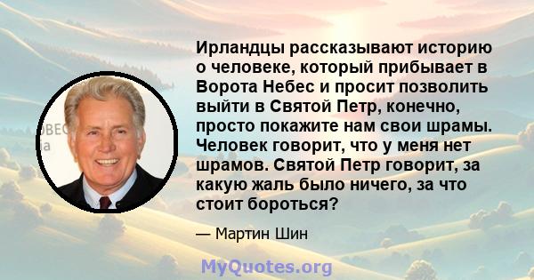 Ирландцы рассказывают историю о человеке, который прибывает в Ворота Небес и просит позволить выйти в Святой Петр, конечно, просто покажите нам свои шрамы. Человек говорит, что у меня нет шрамов. Святой Петр говорит, за 