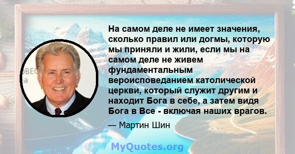 На самом деле не имеет значения, сколько правил или догмы, которую мы приняли и жили, если мы на самом деле не живем фундаментальным вероисповеданием католической церкви, который служит другим и находит Бога в себе, а