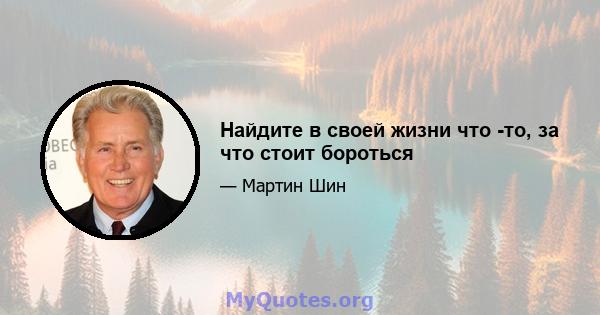 Найдите в своей жизни что -то, за что стоит бороться