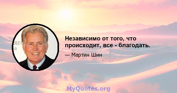 Независимо от того, что происходит, все - благодать.