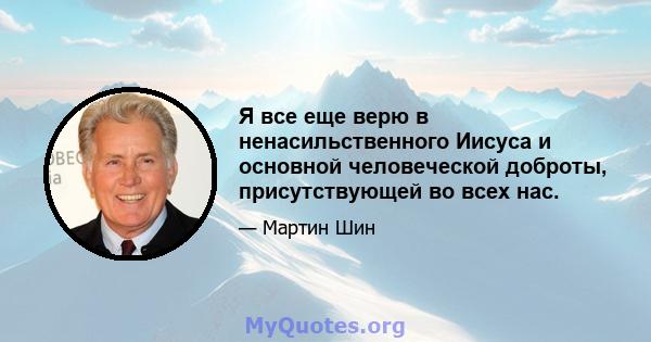 Я все еще верю в ненасильственного Иисуса и основной человеческой доброты, присутствующей во всех нас.