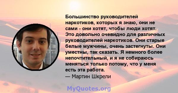 Большинство руководителей наркотиков, которых я знаю, они не сами - они хотят, чтобы люди хотят. Это довольно очевидно для различных руководителей наркотиков. Они старые белые мужчины, очень застегнуты. Они уместны, так 