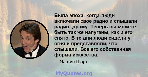 Была эпоха, когда люди включали свое радио и слышали радио -драму. Теперь вы можете быть так же напуганы, как и его снято. В те дни люди сидели у огня и представляли, что слышали. Все его собственная форма искусства.