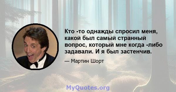 Кто -то однажды спросил меня, какой был самый странный вопрос, который мне когда -либо задавали. И я был застенчив.