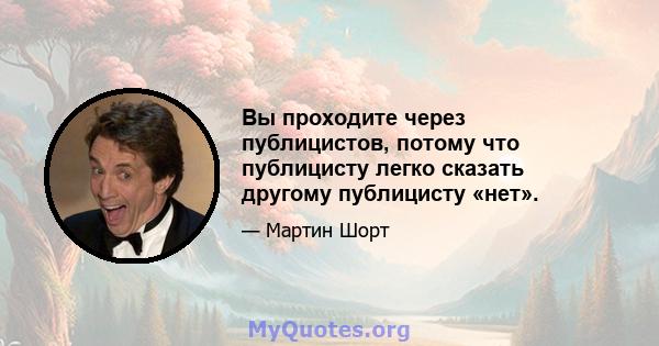 Вы проходите через публицистов, потому что публицисту легко сказать другому публицисту «нет».