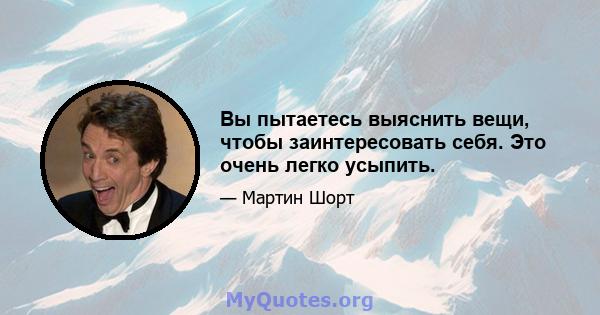 Вы пытаетесь выяснить вещи, чтобы заинтересовать себя. Это очень легко усыпить.