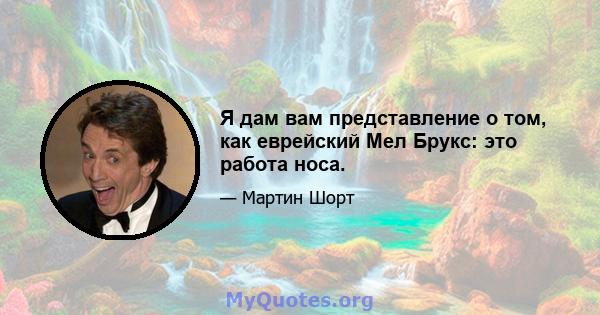 Я дам вам представление о том, как еврейский Мел Брукс: это работа носа.