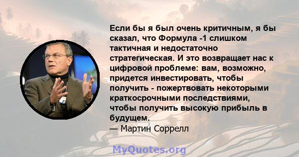 Если бы я был очень критичным, я бы сказал, что Формула -1 слишком тактичная и недостаточно стратегическая. И это возвращает нас к цифровой проблеме: вам, возможно, придется инвестировать, чтобы получить - пожертвовать