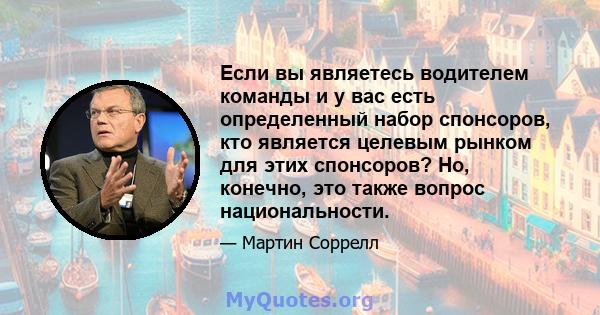 Если вы являетесь водителем команды и у вас есть определенный набор спонсоров, кто является целевым рынком для этих спонсоров? Но, конечно, это также вопрос национальности.