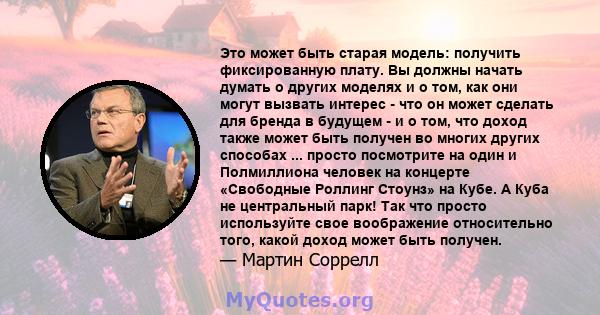 Это может быть старая модель: получить фиксированную плату. Вы должны начать думать о других моделях и о том, как они могут вызвать интерес - что он может сделать для бренда в будущем - и о том, что доход также может