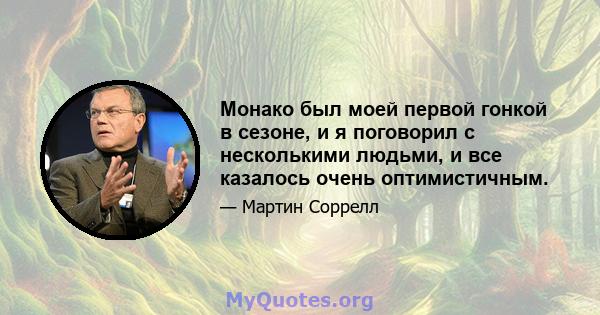 Монако был моей первой гонкой в ​​сезоне, и я поговорил с несколькими людьми, и все казалось очень оптимистичным.