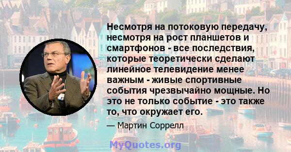 Несмотря на потоковую передачу, несмотря на рост планшетов и смартфонов - все последствия, которые теоретически сделают линейное телевидение менее важным - живые спортивные события чрезвычайно мощные. Но это не только