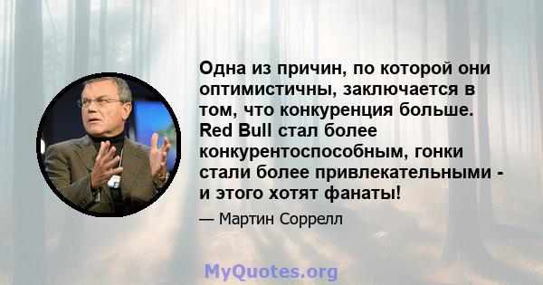 Одна из причин, по которой они оптимистичны, заключается в том, что конкуренция больше. Red Bull стал более конкурентоспособным, гонки стали более привлекательными - и этого хотят фанаты!