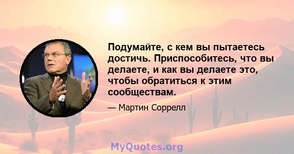 Подумайте, с кем вы пытаетесь достичь. Приспособитесь, что вы делаете, и как вы делаете это, чтобы обратиться к этим сообществам.