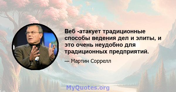 Веб -атакует традиционные способы ведения дел и элиты, и это очень неудобно для традиционных предприятий.