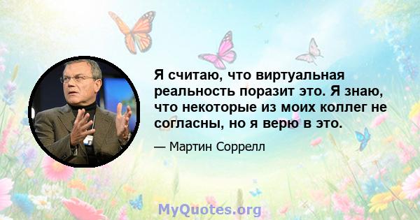 Я считаю, что виртуальная реальность поразит это. Я знаю, что некоторые из моих коллег не согласны, но я верю в это.