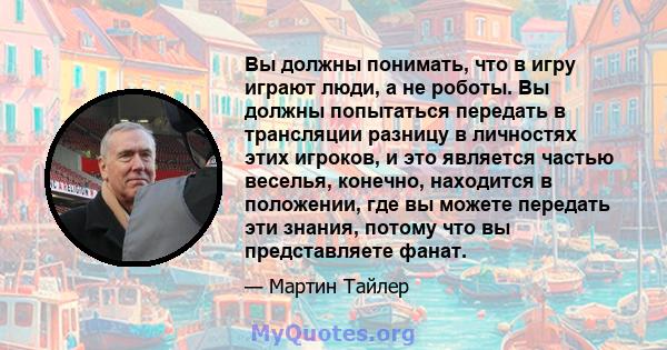 Вы должны понимать, что в игру играют люди, а не роботы. Вы должны попытаться передать в трансляции разницу в личностях этих игроков, и это является частью веселья, конечно, находится в положении, где вы можете передать 