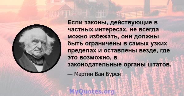 Если законы, действующие в частных интересах, не всегда можно избежать, они должны быть ограничены в самых узких пределах и оставлены везде, где это возможно, в законодательные органы штатов.