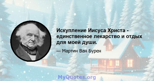 Искупление Иисуса Христа - единственное лекарство и отдых для моей души.