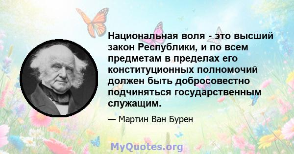 Национальная воля - это высший закон Республики, и по всем предметам в пределах его конституционных полномочий должен быть добросовестно подчиняться государственным служащим.