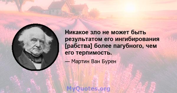 Никакое зло не может быть результатом его ингибирования [рабства] более пагубного, чем его терпимость.