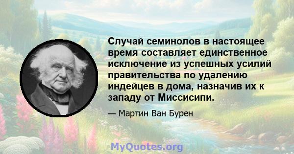 Случай семинолов в настоящее время составляет единственное исключение из успешных усилий правительства по удалению индейцев в дома, назначив их к западу от Миссисипи.