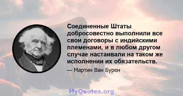 Соединенные Штаты добросовестно выполнили все свои договоры с индийскими племенами, и в любом другом случае настаивали на таком же исполнении их обязательств.