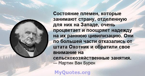 Состояние племен, которые занимают страну, отделенную для них на Западе, очень процветает и поощряет надежду на их раннюю цивилизацию. Они по большей части отказались от штата Охотник и обратили свое внимание на